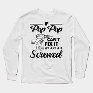 IF POP POP CAN'T FIX IT WE ARE ALL SCREWED Long Sleeve T-Shirt